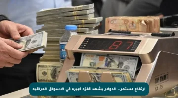 ارتفاع مستمر.. الدولار يشهد قفزة كبيرة في الأسواق العراقية